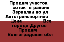 Продам участок 10 соток .в районе Зеркалки по ул. Автотранспортная 91 › Цена ­ 450 000 - Все города Другое » Продам   . Волгоградская обл.